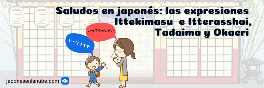 Saludos en japonés: las expresiones Ittekimasu  e Itterasshai, Tadaima  y Okaeri 